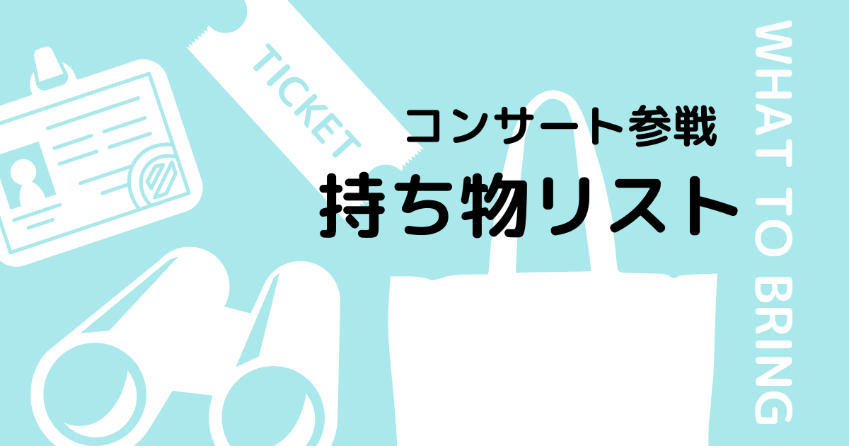 ライブ コンサート参戦当日の持ち物 必需品や便利グッズ 初心者の方へ