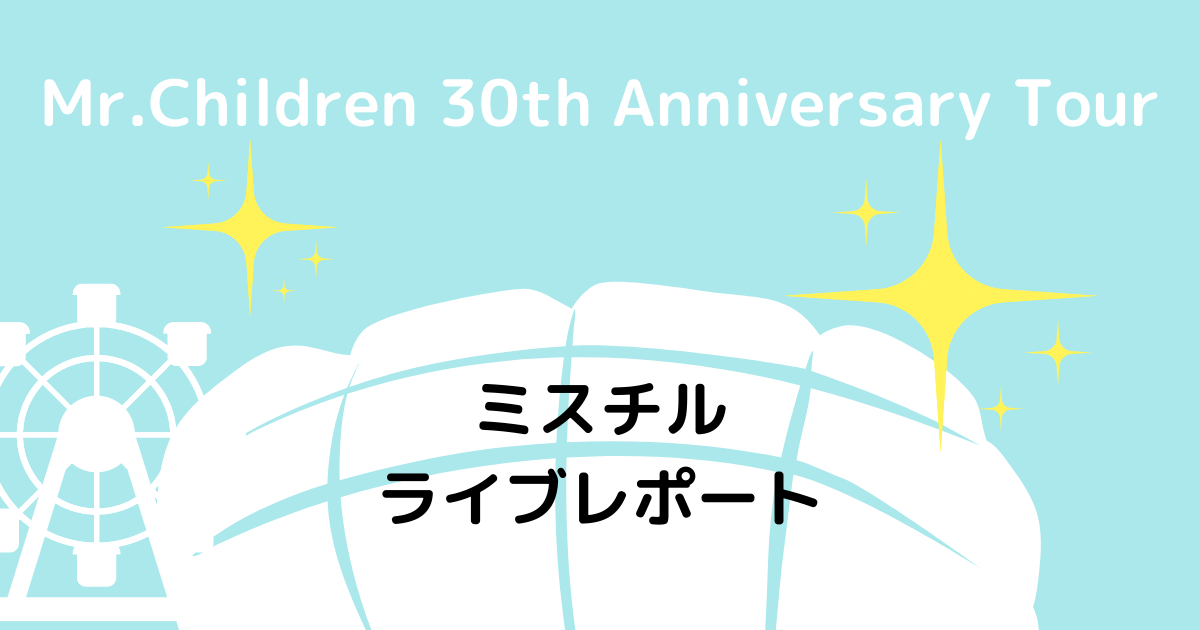 ミスチルライブ 東京 コンサートセトリ、レポート、感想 2022.5.11｜Mr.Children 30th Anniversary Tour  半世紀へのエントランス